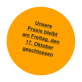 Unsere Praxis bleibt am Freitag, den 17. Oktober geschlossen